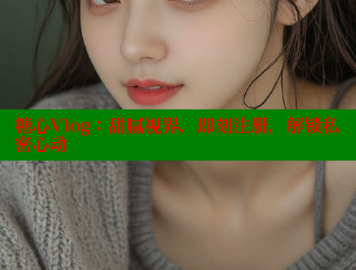糖心Vlog：甜腻视界，即刻注册，解锁私密心动 糖心VLOG官方在线观看 第1张