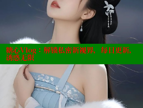 糖心Vlog：解锁私密新视界，每日更新，诱惑无限 糖心VLOG官方在线观看 第1张
