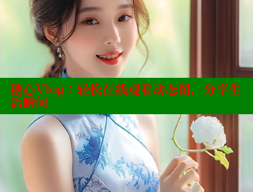 糖心Vlog：轻松在线观看动态图，分享生活瞬间 糖心Vlog 极品女神在线 第1张