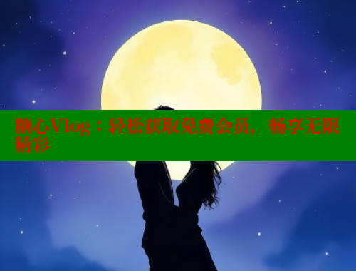 糖心Vlog：轻松获取免费会员，畅享无限精彩 糖心vlong官方网站 第2张