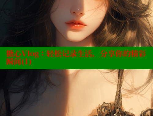 糖心Vlog：轻松记录生活，分享你的精彩瞬间(1) 糖心vlog网页版 第1张
