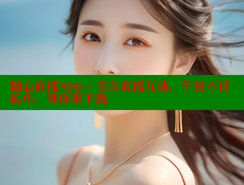 糖心直播App：美女直播互动，午夜不再孤单，等你来下载 糖心vlog网页版 第1张