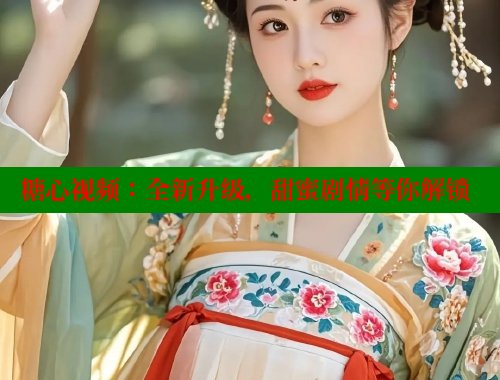 糖心视频：全新升级，甜蜜剧情等你解锁 糖心vlong官方网站 第1张