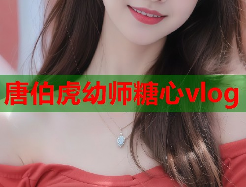 唐伯虎幼师糖心vlog