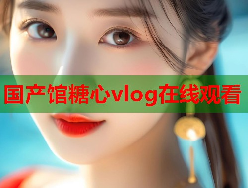国产馆糖心vlog在线观看