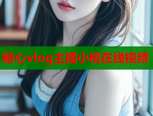 糖心vlog主播小桃在线视频