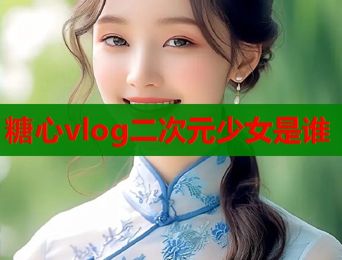 糖心vlog二次元少女是谁