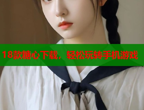 18款糖心下载，轻松玩转手机游戏