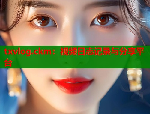 txvlog.ckm：视频日志记录与分享平台  第2张