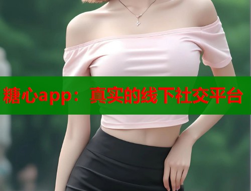 糖心app：真实的线下社交平台