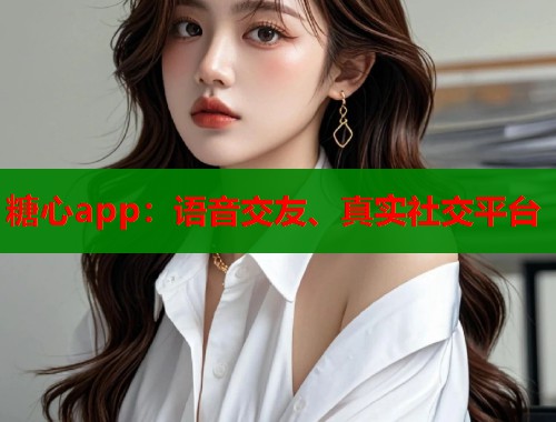 糖心app：语音交友、真实社交平台