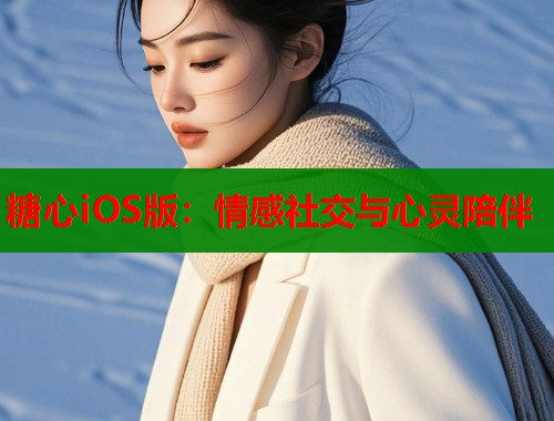 糖心iOS版：情感社交与心灵陪伴