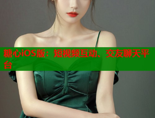 糖心iOS版：短视频互动、交友聊天平台