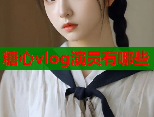 糖心vlog演员有哪些