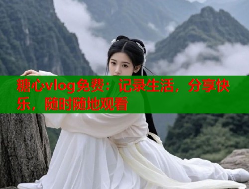 糖心vlog免费：记录生活，分享快乐，随时随地观看  第2张