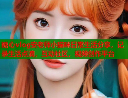 糖心vlog安老师小猫咪日常生活分享，记录生活点滴，互动社区，视频创作平台  第2张