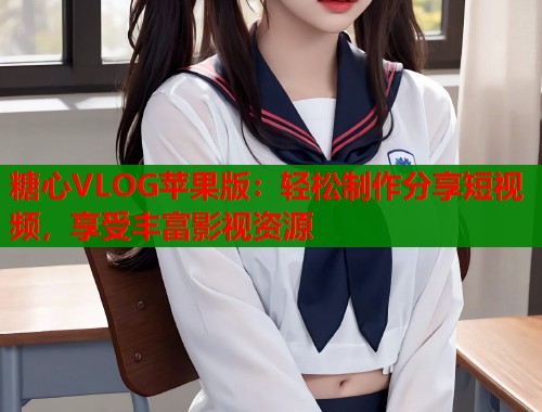糖心VLOG苹果版：轻松制作分享短视频，享受丰富影视资源