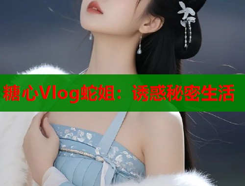 糖心Vlog蛇姐：诱惑秘密生活  第2张