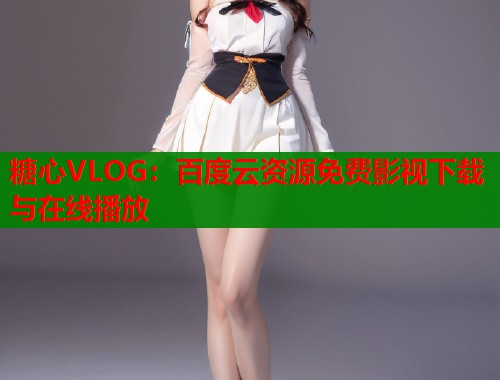 糖心VLOG：百度云资源免费影视下载与在线播放  第2张
