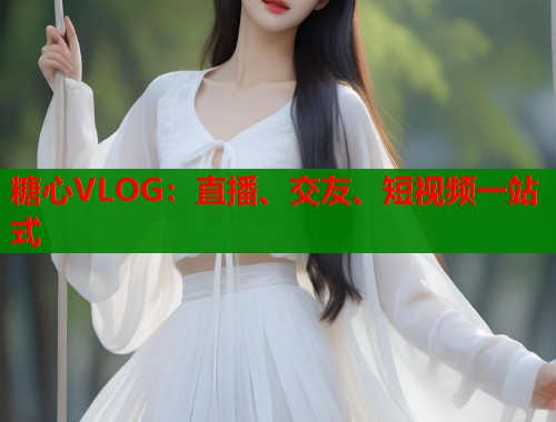 糖心VLOG：直播、交友、短视频一站式