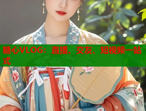 糖心VLOG：直播、交友、短视频一站式  第2张