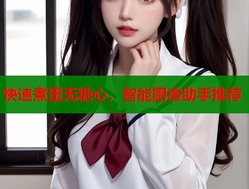 快速煮蛋无糖心，智能厨房助手推荐