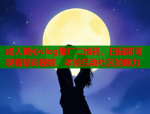 成人糖心vlog推广二维码，扫码即可观看精彩视频，体验互动社区的魅力  第2张