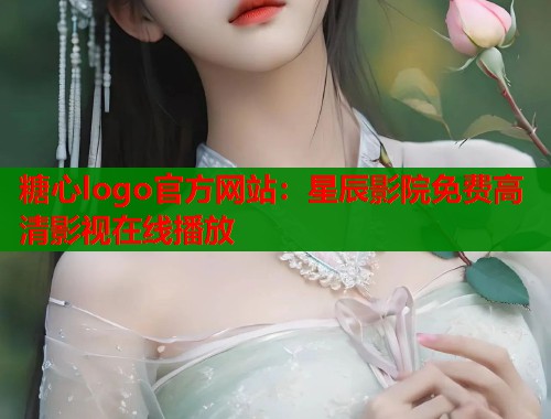 糖心logo官方网站：星辰影院免费高清影视在线播放  第2张