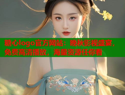 糖心logo官方网站：晚秋影视盛宴，免费高清播放，海量资源任你看