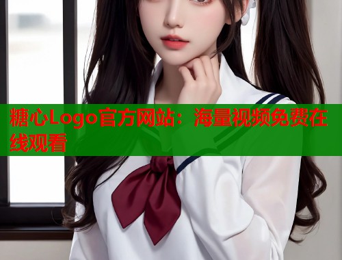 糖心Logo官方网站：海量视频免费在线观看