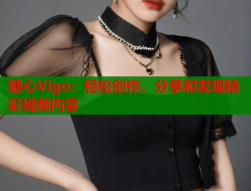 糖心Vigo：轻松创作、分享和发现精彩视频内容