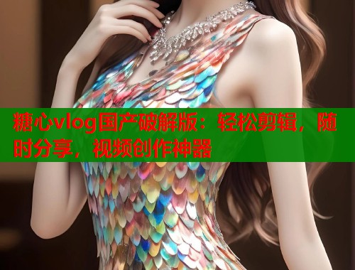 糖心vlog国产破解版：轻松剪辑，随时分享，视频创作神器