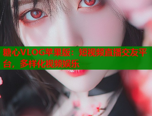糖心VLOG苹果版：短视频直播交友平台，多样化视频娱乐