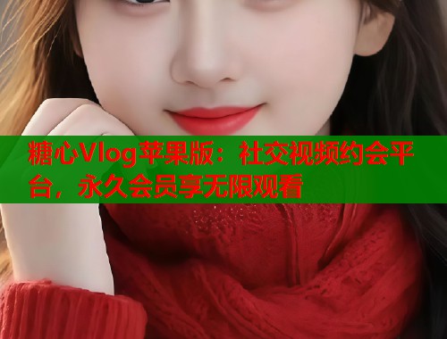 糖心Vlog苹果版：社交视频约会平台，永久会员享无限观看
