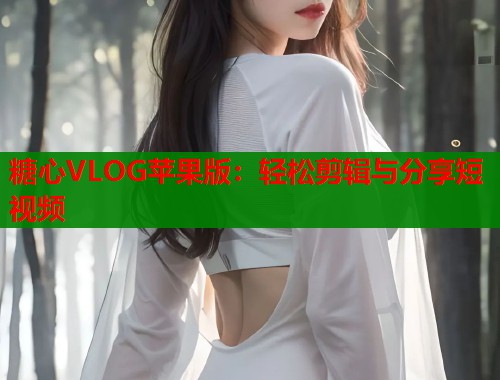 糖心VLOG苹果版：轻松剪辑与分享短视频