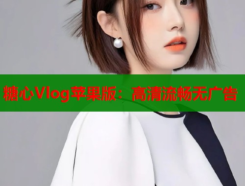 糖心Vlog苹果版：高清流畅无广告