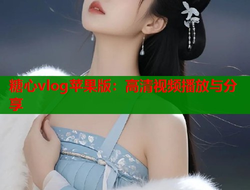 糖心vlog苹果版：高清视频播放与分享
