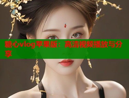 糖心vlog苹果版：高清视频播放与分享  第2张