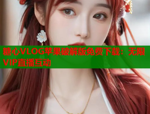 糖心VLOG苹果破解版免费下载：无限VIP直播互动