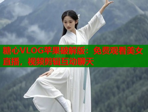 糖心VLOG苹果破解版：免费观看美女直播，视频剪辑互动聊天