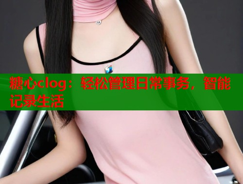 糖心clog：轻松管理日常事务，智能记录生活  第1张