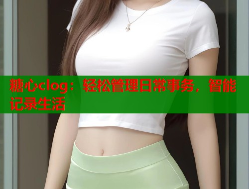 糖心clog：轻松管理日常事务，智能记录生活  第2张
