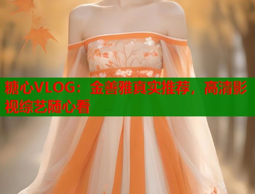 糖心VLOG：金善雅真实推荐，高清影视综艺随心看  第1张