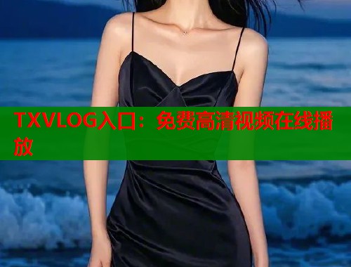 TXVLOG入口：免费高清视频在线播放