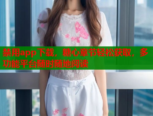 禁用app下载，糖心章节轻松获取，多功能平台随时随地阅读  第1张