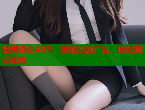 禁用糖心ABP，智能过滤广告，优化网页体验  第1张