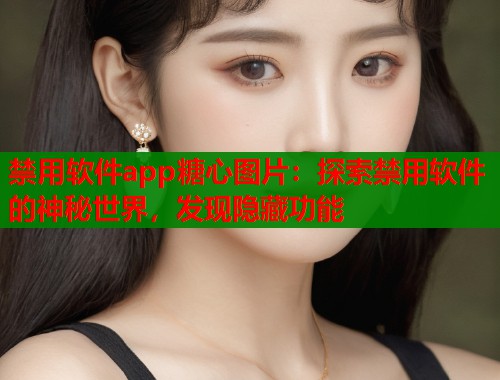 禁用软件app糖心图片：探索禁用软件的神秘世界，发现隐藏功能  第1张