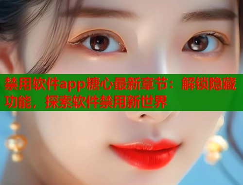 禁用软件app糖心最新章节：解锁隐藏功能，探索软件禁用新世界  第2张