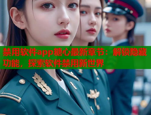 禁用软件app糖心最新章节：解锁隐藏功能，探索软件禁用新世界  第1张