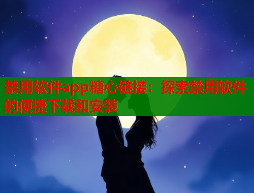 禁用软件app糖心链接：探索禁用软件的便捷下载和安装  第1张